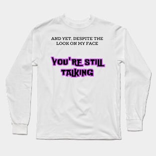 AND YET, DESPITE THE LOOK ON MY FACE, YOU'RE STILL TALKING T-Shirt  2025 Long Sleeve T-Shirt